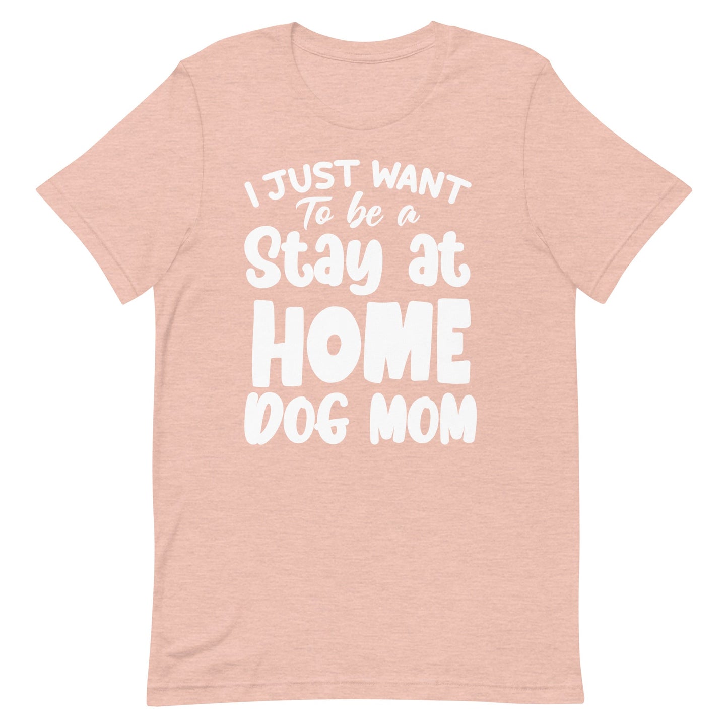 I Just Want to Be a Stay at Home Dog Mom T-Shirt