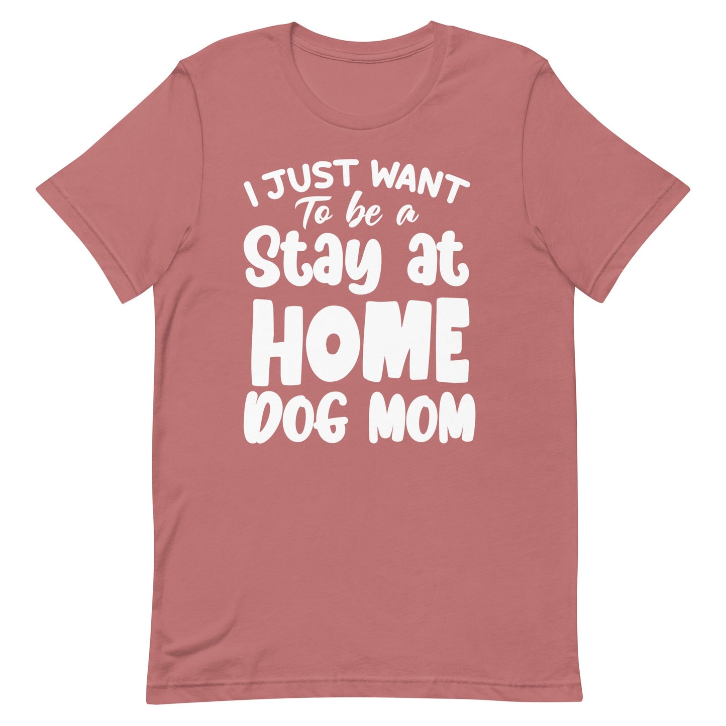 I Just Want to Be a Stay at Home Dog Mom T-Shirt