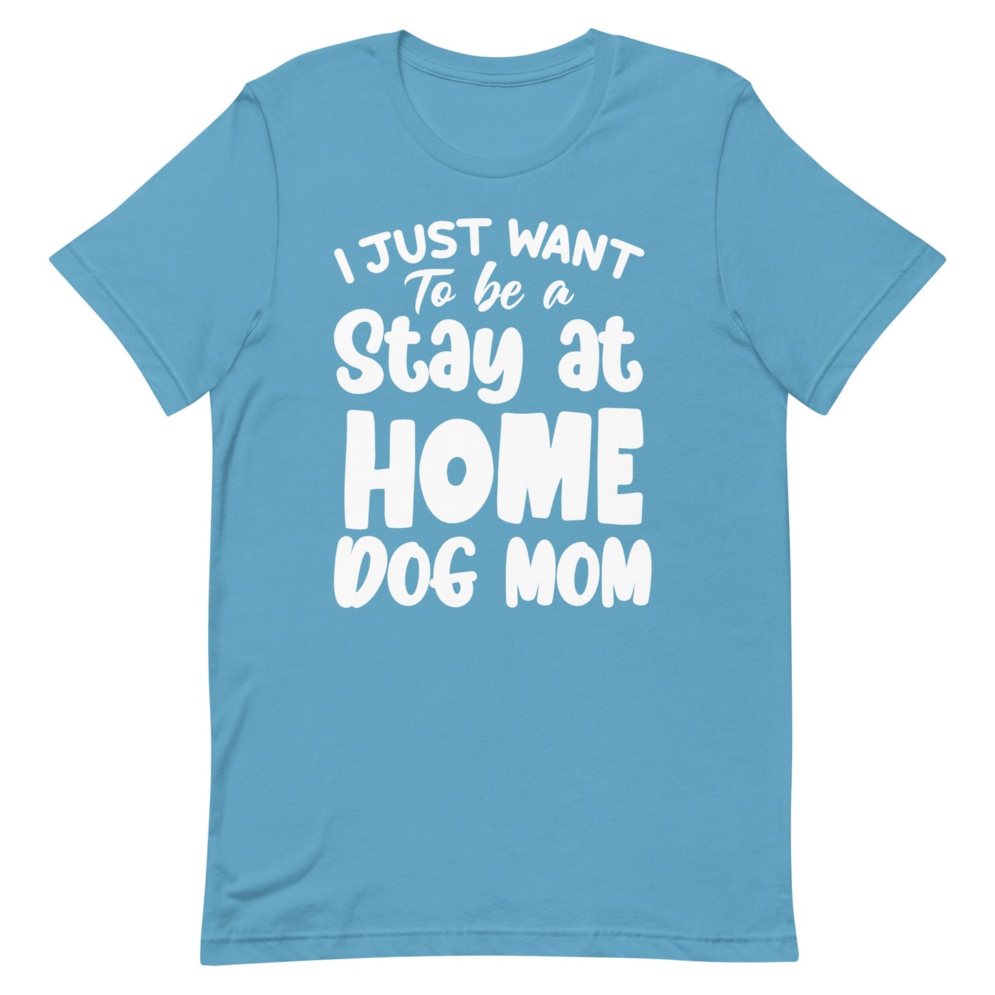 I Just Want to Be a Stay at Home Dog Mom T-Shirt
